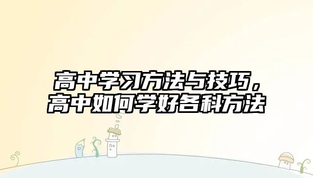 高中學(xué)習(xí)方法與技巧，高中如何學(xué)好各科方法