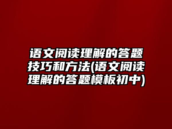 語文閱讀理解的答題技巧和方法(語文閱讀理解的答題模板初中)