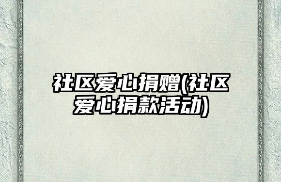 社區(qū)愛心捐贈(zèng)(社區(qū)愛心捐款活動(dòng))