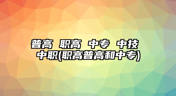 普高 職高 中專 中技 中職(職高普高和中專)