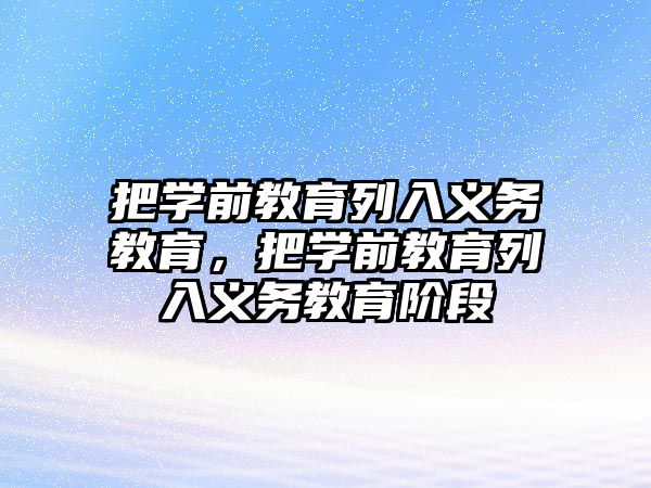 把學(xué)前教育列入義務(wù)教育，把學(xué)前教育列入義務(wù)教育階段