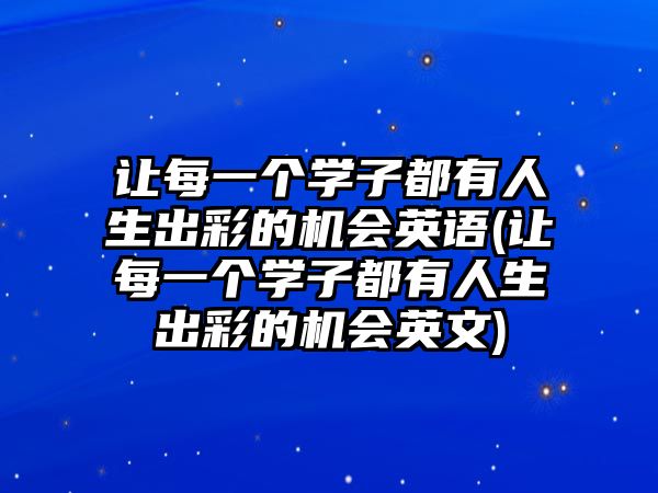 讓每一個(gè)學(xué)子都有人生出彩的機(jī)會(huì)英語(yǔ)(讓每一個(gè)學(xué)子都有人生出彩的機(jī)會(huì)英文)