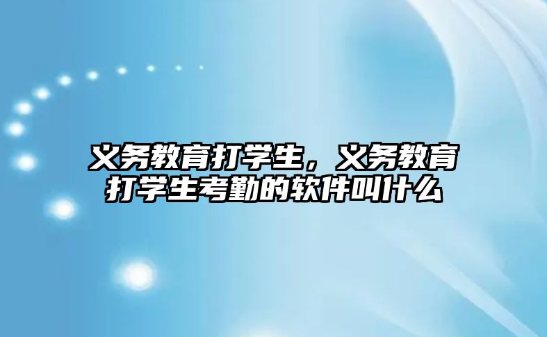 義務教育打學生，義務教育打學生考勤的軟件叫什么