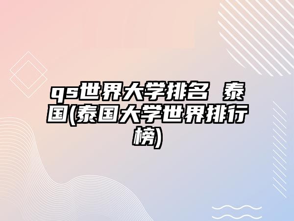 qs世界大學(xué)排名 泰國(泰國大學(xué)世界排行榜)