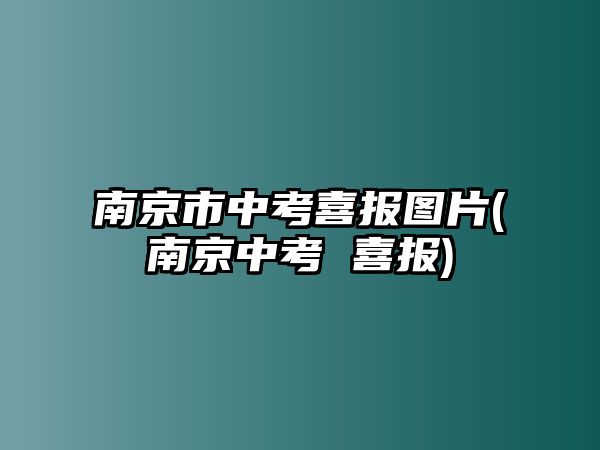 南京市中考喜報(bào)圖片(南京中考 喜報(bào))