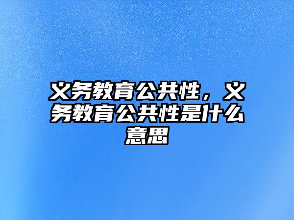 義務(wù)教育公共性，義務(wù)教育公共性是什么意思