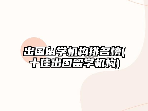 出國留學(xué)機構(gòu)排名榜(十佳出國留學(xué)機構(gòu))