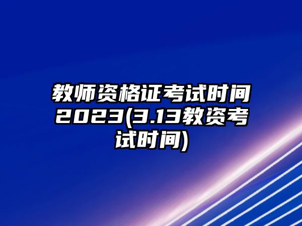 教師資格證考試時間2023(3.13教資考試時間)