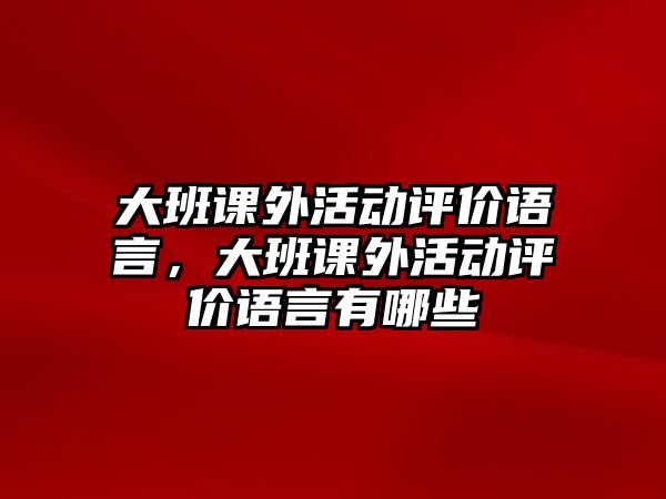 大班課外活動評價語言，大班課外活動評價語言有哪些