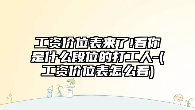 工資價位表來了!看你是什么段位的打工人-(工資價位表怎么看)