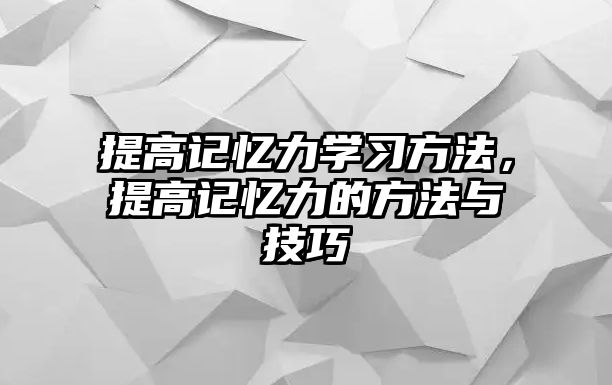 提高記憶力學(xué)習(xí)方法，提高記憶力的方法與技巧