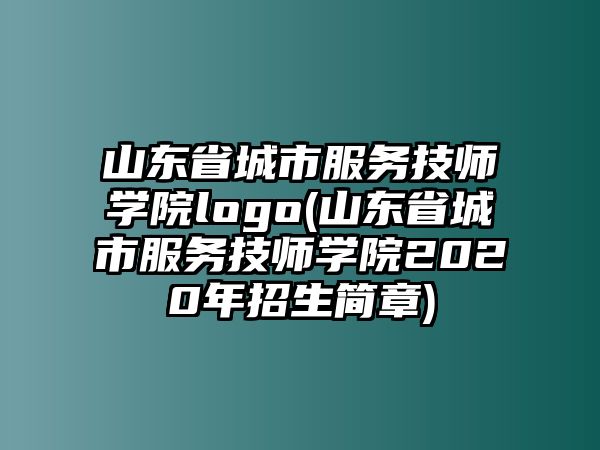 山東省城市服務(wù)技師學院logo(山東省城市服務(wù)技師學院2020年招生簡章)