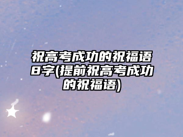 祝高考成功的祝福語(yǔ)8字(提前祝高考成功的祝福語(yǔ))