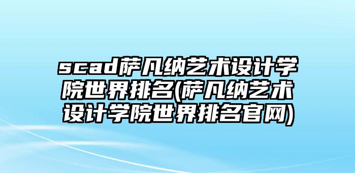 scad薩凡納藝術(shù)設(shè)計學院世界排名(薩凡納藝術(shù)設(shè)計學院世界排名官網(wǎng))