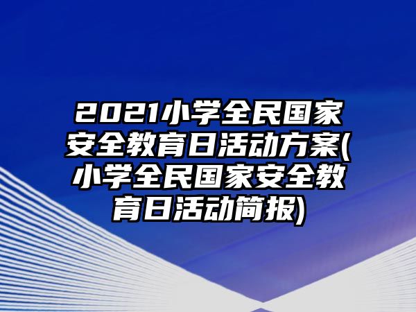 2021小學(xué)全民國(guó)家安全教育日活動(dòng)方案(小學(xué)全民國(guó)家安全教育日活動(dòng)簡(jiǎn)報(bào))