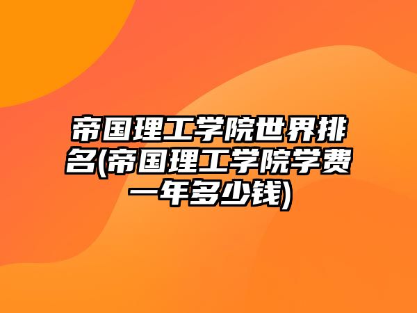 帝國理工學院世界排名(帝國理工學院學費一年多少錢)