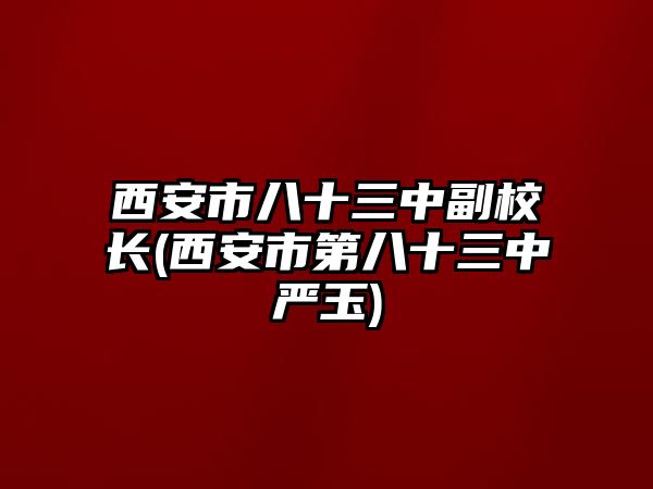 西安市八十三中副校長(西安市第八十三中嚴(yán)玉)