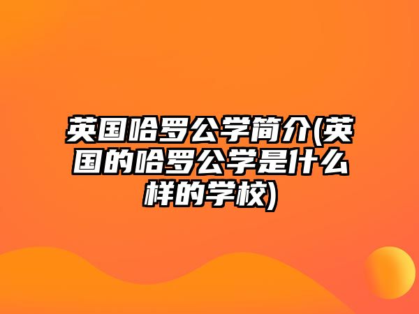 英國哈羅公學(xué)簡介(英國的哈羅公學(xué)是什么樣的學(xué)校)