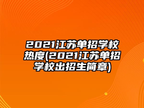 2021江蘇單招學校熱度(2021江蘇單招學校出招生簡章)