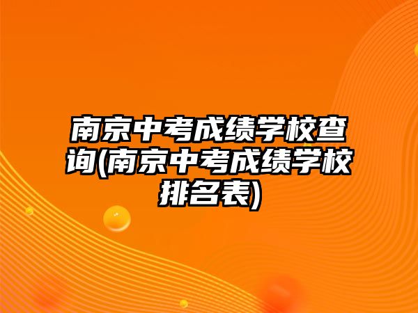 南京中考成績學校查詢(南京中考成績學校排名表)