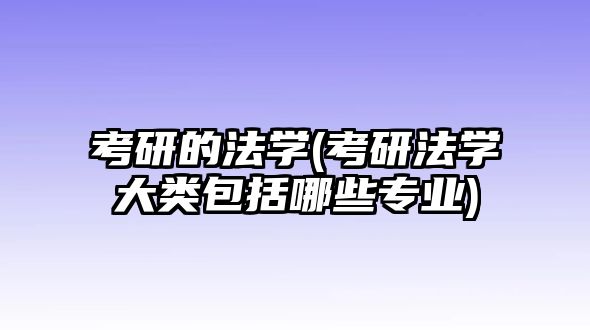 考研的法學(考研法學大類包括哪些專業(yè))