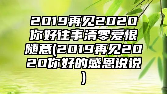 2019再見(jiàn)2020你好往事清零愛(ài)恨隨意(2019再見(jiàn)2020你好的感恩說(shuō)說(shuō))