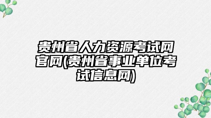 貴州省人力資源考試網(wǎng)官網(wǎng)(貴州省事業(yè)單位考試信息網(wǎng))