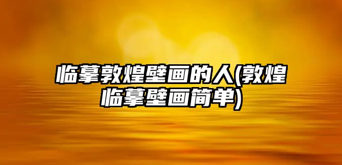 臨摹敦煌壁畫(huà)的人(敦煌臨摹壁畫(huà)簡(jiǎn)單)