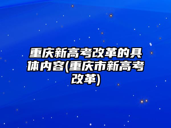 重慶新高考改革的具體內(nèi)容(重慶市新高考改革)