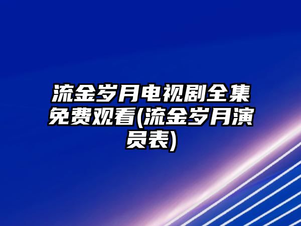 流金歲月電視劇全集免費(fèi)觀看(流金歲月演員表)