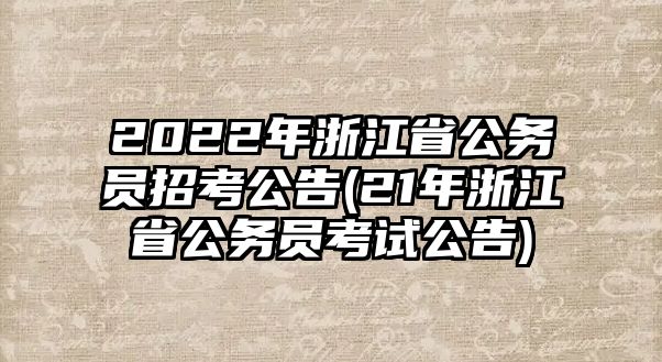 2022年浙江省公務員招考公告(21年浙江省公務員考試公告)