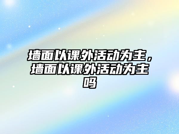 墻面以課外活動為主，墻面以課外活動為主嗎