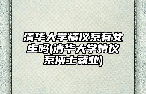 清華大學精儀系有女生嗎(清華大學精儀系博士就業(yè))