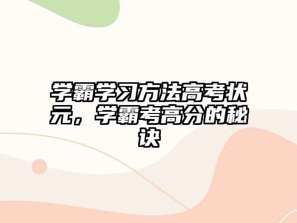 學(xué)霸學(xué)習(xí)方法高考狀元，學(xué)霸考高分的秘訣