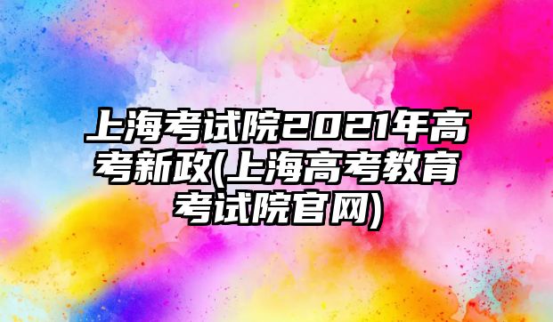 上海考試院2021年高考新政(上海高考教育考試院官網(wǎng))