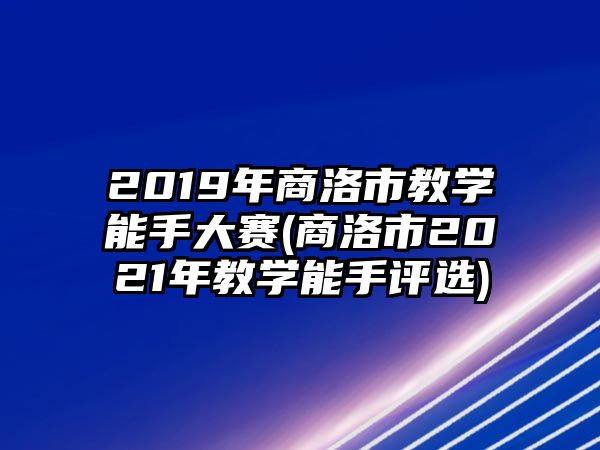 2019年商洛市教學(xué)能手大賽(商洛市2021年教學(xué)能手評(píng)選)