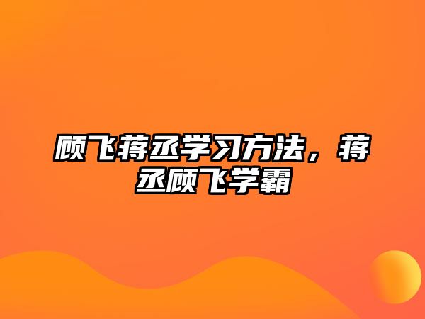 顧飛蔣丞學習方法，蔣丞顧飛學霸