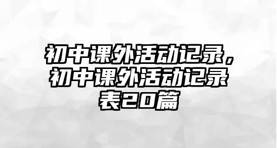 初中課外活動記錄，初中課外活動記錄表20篇