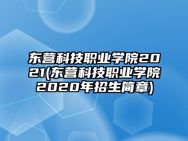 東營科技職業(yè)學(xué)院2021(東營科技職業(yè)學(xué)院2020年招生簡章)