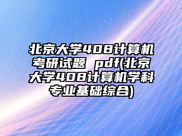 北京大學(xué)408計算機考研試題 pdf(北京大學(xué)408計算機學(xué)科專業(yè)基礎(chǔ)綜合)