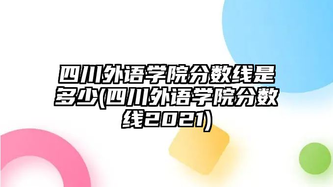 四川外語(yǔ)學(xué)院分?jǐn)?shù)線是多少(四川外語(yǔ)學(xué)院分?jǐn)?shù)線2021)