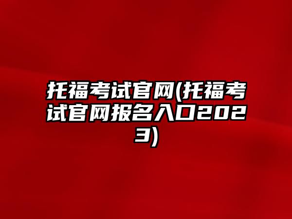 托?？荚嚬倬W(wǎng)(托福考試官網(wǎng)報(bào)名入口2023)