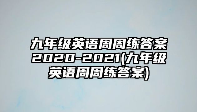 九年級(jí)英語(yǔ)周周練答案2020-2021(九年級(jí)英語(yǔ)周周練答案)