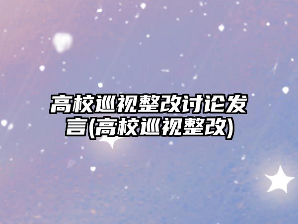 高校巡視整改討論發(fā)言(高校巡視整改)