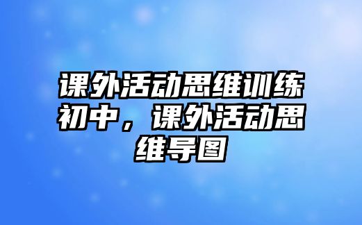 課外活動思維訓(xùn)練初中，課外活動思維導(dǎo)圖