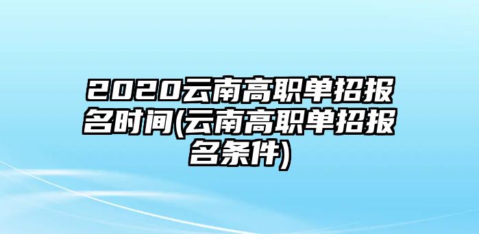 2020云南高職單招報名時間(云南高職單招報名條件)