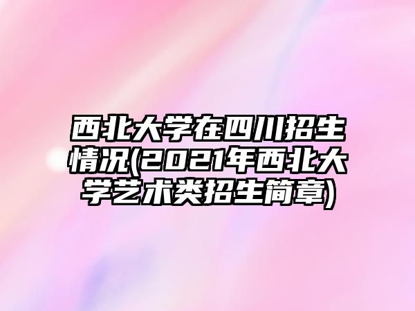 西北大學在四川招生情況(2021年西北大學藝術類招生簡章)