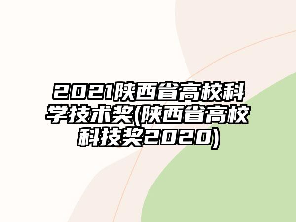 2021陜西省高?？茖W(xué)技術(shù)獎(陜西省高校科技獎2020)