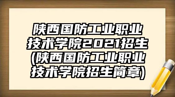 陜西國(guó)防工業(yè)職業(yè)技術(shù)學(xué)院2021招生(陜西國(guó)防工業(yè)職業(yè)技術(shù)學(xué)院招生簡(jiǎn)章)