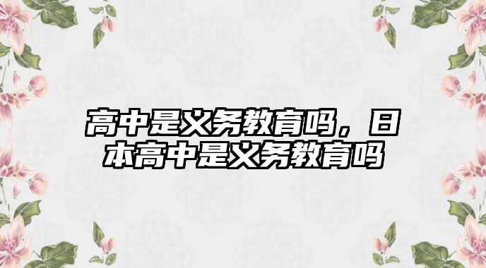 高中是義務(wù)教育嗎，日本高中是義務(wù)教育嗎